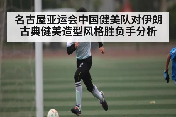 名古屋亚运会中国健美队对伊朗古典健美造型风格胜负手分析